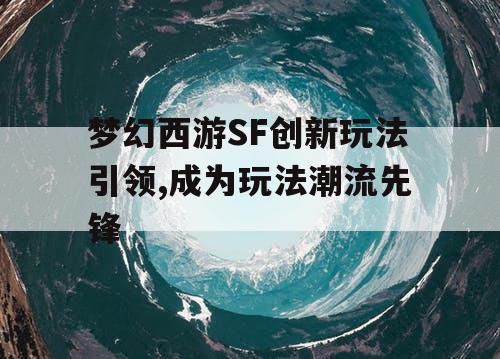 梦幻西游SF创新玩法引领,成为玩法潮流先锋