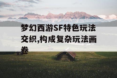 梦幻西游SF特色玩法交织,构成复杂玩法画卷