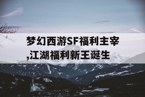 梦幻西游SF福利主宰,江湖福利新王诞生
