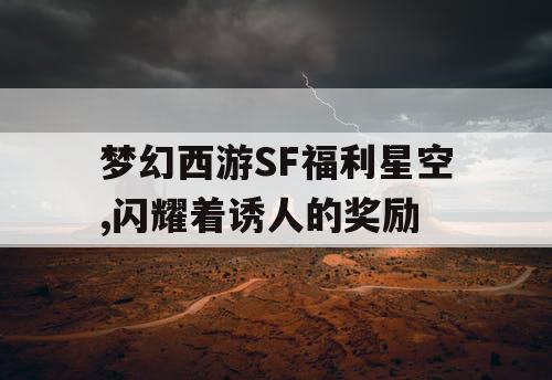 梦幻西游SF福利星空,闪耀着诱人的奖励