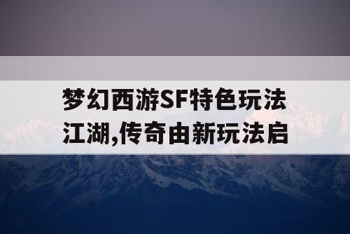 梦幻西游SF特色玩法江湖,传奇由新玩法启