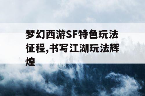 梦幻西游SF特色玩法征程,书写江湖玩法辉煌