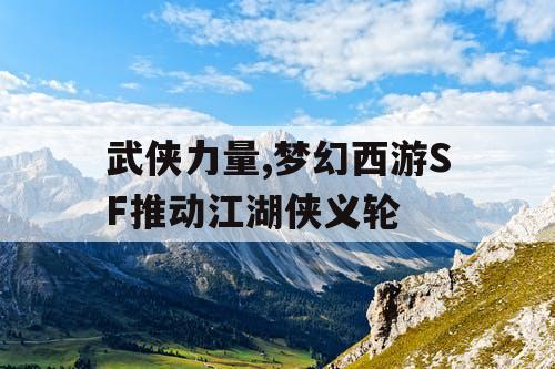 武侠力量,梦幻西游SF推动江湖侠义轮