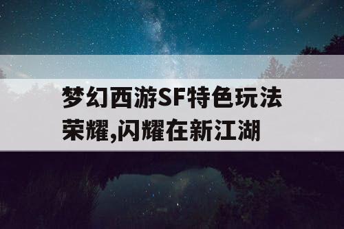 梦幻西游SF特色玩法荣耀,闪耀在新江湖