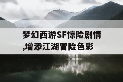 梦幻西游SF惊险剧情,增添江湖冒险色彩