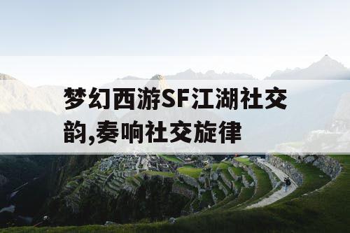梦幻西游SF江湖社交韵,奏响社交旋律