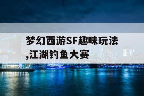 梦幻西游SF趣味玩法,江湖钓鱼大赛