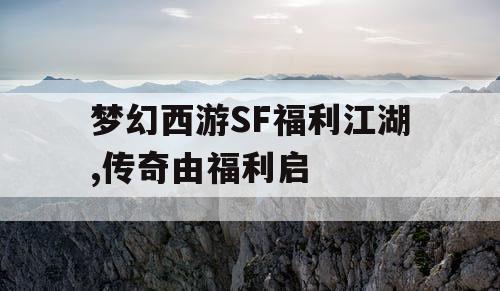 梦幻西游SF福利江湖,传奇由福利启