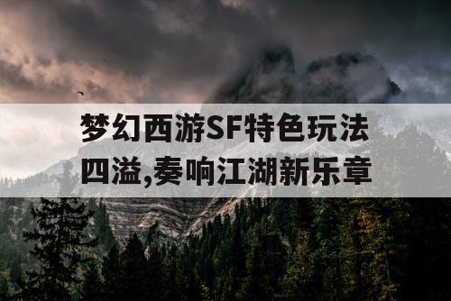 梦幻西游SF特色玩法四溢,奏响江湖新乐章