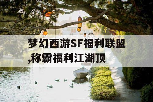梦幻西游SF福利联盟,称霸福利江湖顶