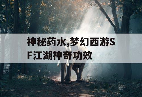 神秘药水,梦幻西游SF江湖神奇功效
