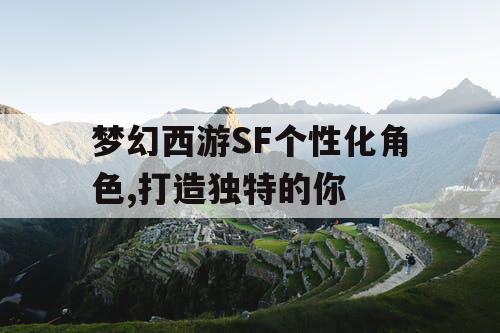 梦幻西游SF个性化角色,打造独特的你