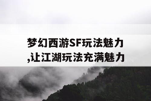 梦幻西游SF玩法魅力,让江湖玩法充满魅力 梦幻西游SF玩法魅力,让江湖玩法充满魅力