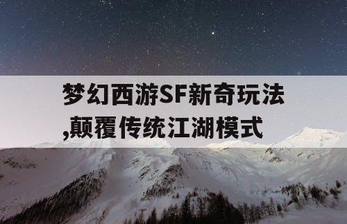 梦幻西游SF新奇玩法,颠覆传统江湖模式