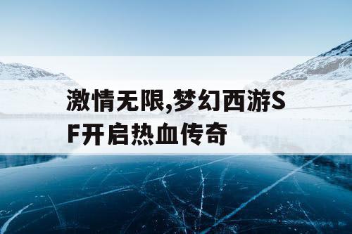 激情无限,梦幻西游SF开启热血传奇 激情无限,梦幻西游SF开启热血传奇