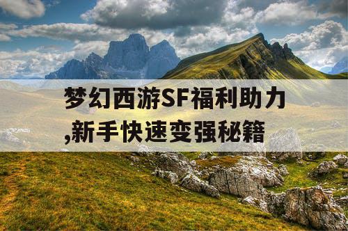 梦幻西游SF福利助力,新手快速变强秘籍 梦幻西游SF福利助力,新手快速变强秘籍