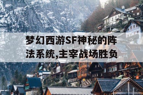 梦幻西游SF神秘的阵法系统,主宰战场胜负 梦幻西游SF神秘的阵法系统,主宰战场胜负