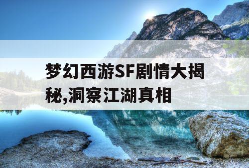 梦幻西游SF剧情大揭秘,洞察江湖真相 梦幻西游SF剧情大揭秘,洞察江湖真相