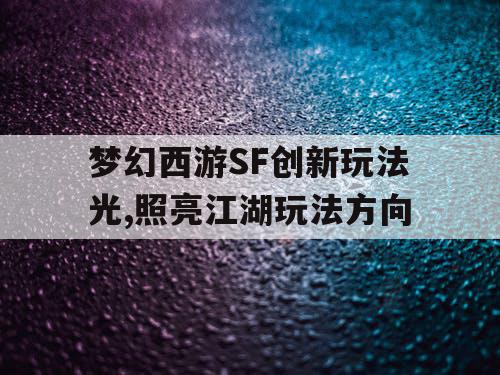 梦幻西游SF创新玩法光,照亮江湖玩法方向 梦幻西游SF创新玩法光,照亮江湖玩法方向