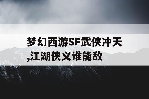 梦幻西游SF武侠冲天,江湖侠义谁能敌 梦幻西游SF武侠冲天,江湖侠义谁能敌