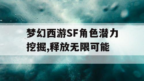 梦幻西游SF角色潜力挖掘,释放无限可能 梦幻西游SF角色潜力挖掘,释放无限可能