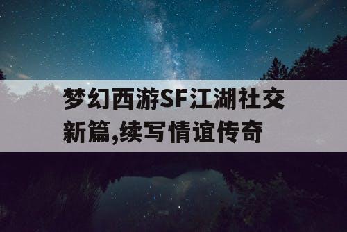 梦幻西游SF江湖社交新篇,续写情谊传奇 梦幻西游SF江湖社交新篇,续写情谊传奇