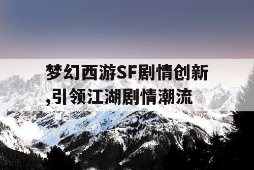 梦幻西游SF剧情创新,引领江湖剧情潮流 梦幻西游SF剧情创新,引领江湖剧情潮流
