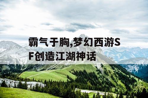 霸气于胸,梦幻西游SF创造江湖神话