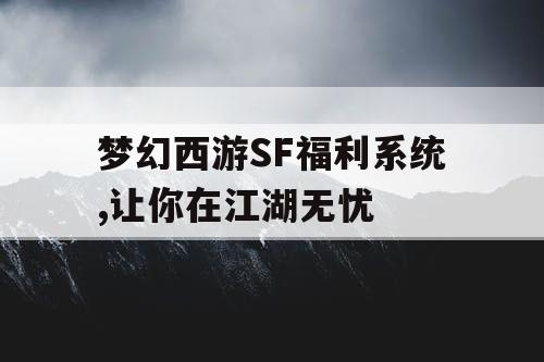 梦幻西游SF福利系统,让你在江湖无忧 梦幻西游SF福利系统,让你在江湖无忧