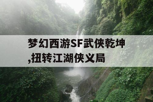 梦幻西游SF武侠乾坤,扭转江湖侠义局