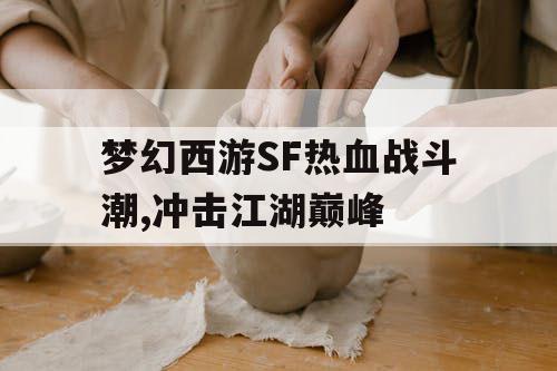 梦幻西游SF热血战斗潮,冲击江湖巅峰