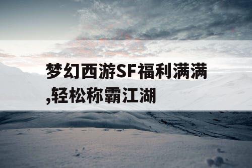 梦幻西游SF福利满满,轻松称霸江湖