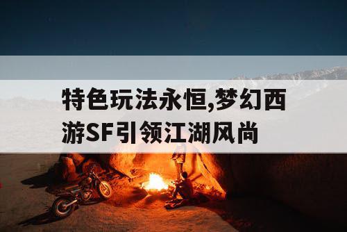 特色玩法永恒,梦幻西游SF引领江湖风尚