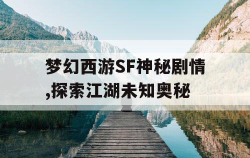 梦幻西游SF神秘剧情,探索江湖未知奥秘