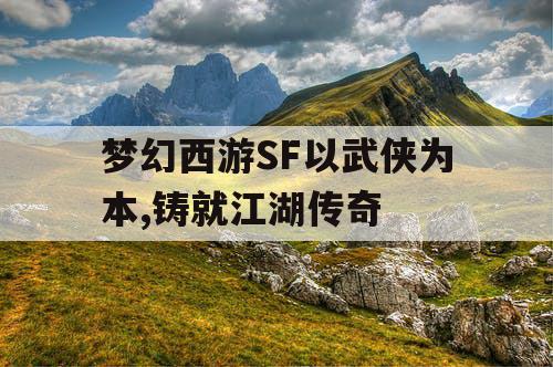 梦幻西游SF以武侠为本,铸就江湖传奇