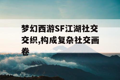 梦幻西游SF江湖社交交织,构成复杂社交画卷