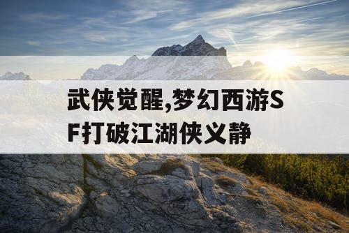 武侠觉醒,梦幻西游SF打破江湖侠义静