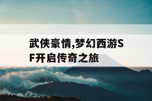 武侠豪情,梦幻西游SF开启传奇之旅 武侠豪情,梦幻西游SF开启传奇之旅