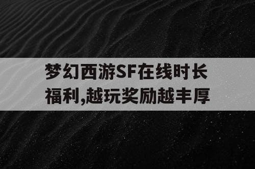 梦幻西游SF在线时长福利,越玩奖励越丰厚 梦幻西游SF在线时长福利,越玩奖励越丰厚