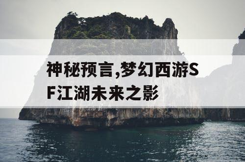 神秘预言,梦幻西游SF江湖未来之影 神秘预言,梦幻西游SF江湖未来之影