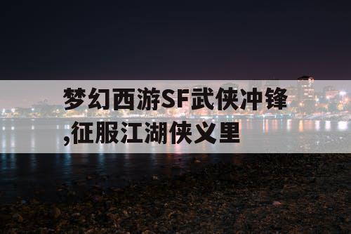 梦幻西游SF武侠冲锋,征服江湖侠义里 梦幻西游SF武侠冲锋,征服江湖侠义里