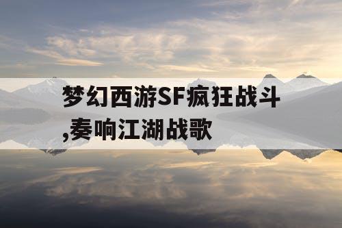 梦幻西游SF疯狂战斗,奏响江湖战歌