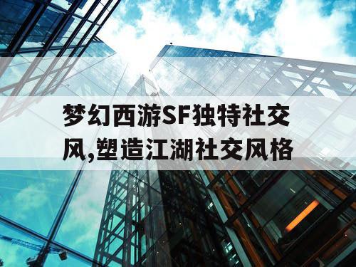 梦幻西游SF独特社交风,塑造江湖社交风格