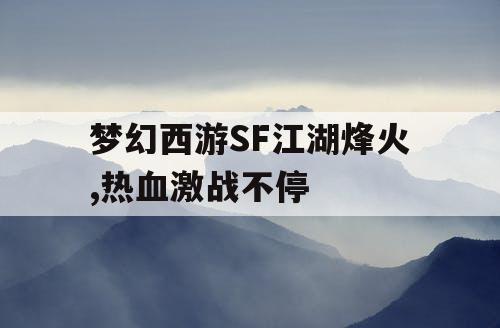 梦幻西游SF江湖烽火,热血激战不停