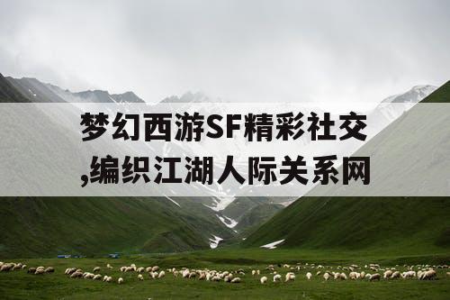 梦幻西游SF精彩社交,编织江湖人际关系网