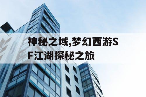 神秘之域,梦幻西游SF江湖探秘之旅