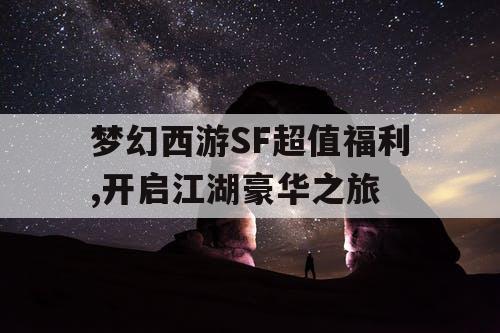 梦幻西游SF超值福利,开启江湖豪华之旅