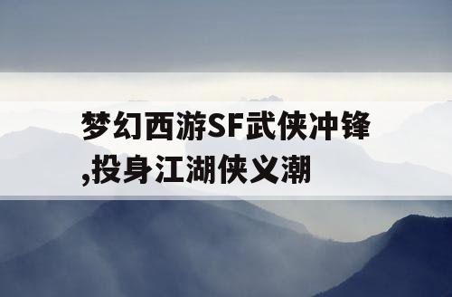 梦幻西游SF武侠冲锋,投身江湖侠义潮