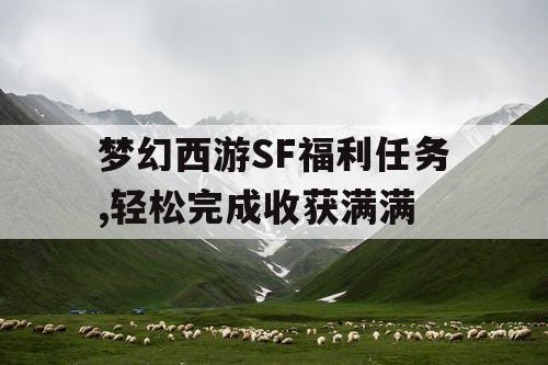 梦幻西游SF福利任务,轻松完成收获满满