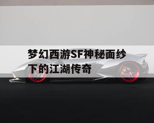 梦幻西游SF神秘面纱下的江湖传奇